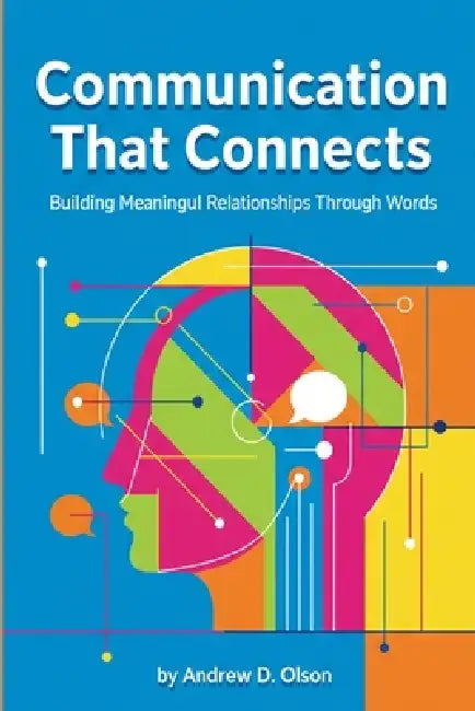 Communication That Connects: Building Meaningful Relationships Through Words by Andrew D. Olson