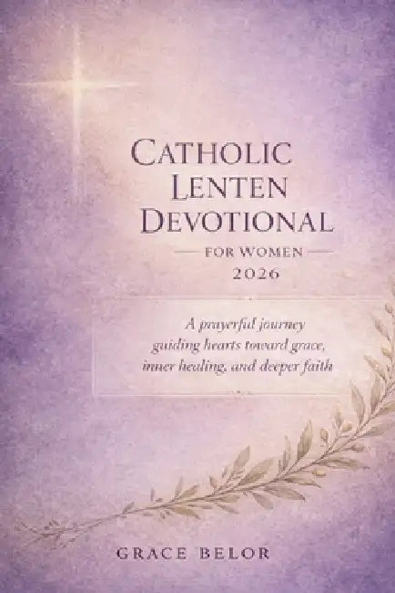 Catholic Lenten devotional for women 2026: A prayerful journey guiding hearts toward grace, inner healing and deeper faith by Grace Belor