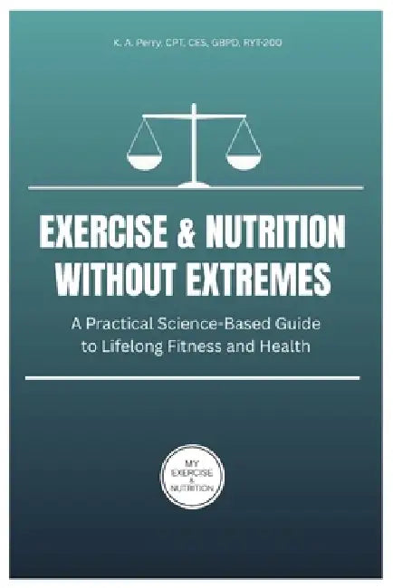 Exercise and Nutrition Without Extremes: A Practical Science-Based Guide to Lifelong Fitness and Health by Jr. Perry Kevin Andrew