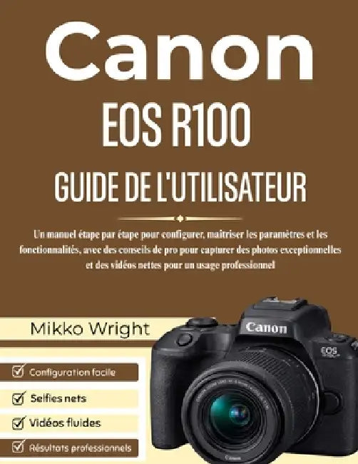 Canon EOS R100 Guide de l'Utilisateur: Un manuel étape par étape pour configurer, maîtriser les paramètres et les fonctionnalités, avec des conseils d by Mikko Wright