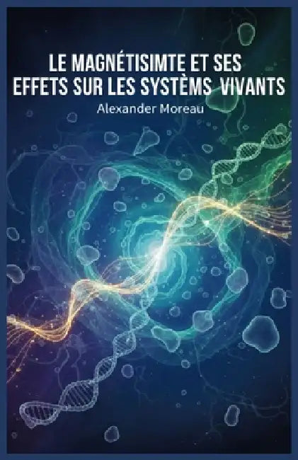 Le Magnétisme et ses Effets sur les Systèmes Vivants by Alexander Moreau