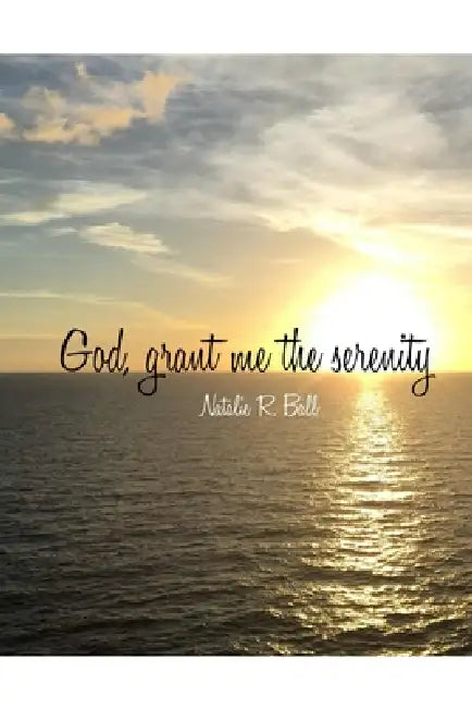 God, grant me the serenity by Natalie R. Ball