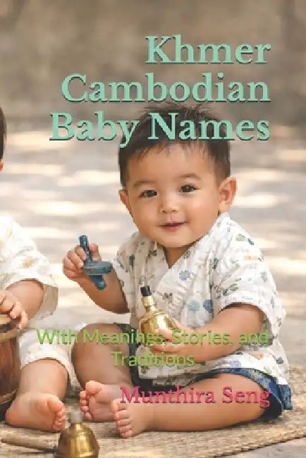 Khmer Cambodian Baby Names: With Meanings, Stories, and Traditions by Munthira Seng
