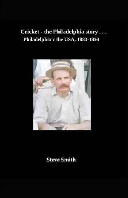Cricket the Philadelphia story . . . Philadelphia v the USA, 1883-1894 by Steve Smith