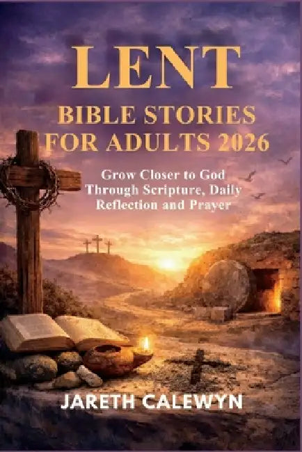 Lent Bible Stories for Adults 2026: Grow Closer to God Through Scripture, Daily Reflection and Prayer by Jareth Calewyn