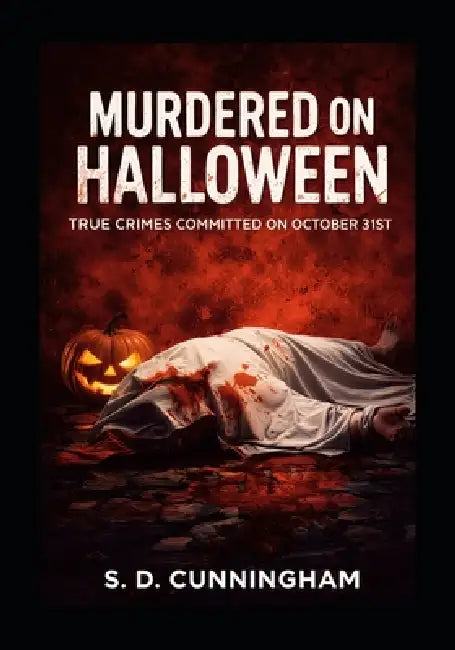 Murdered on Halloween: True Crimes Committed on October 31st by S. D. Cunningham