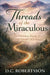 Threads of The Miraculous: God's Hidden Hand In Every Detail Of Life by DC Robertsson