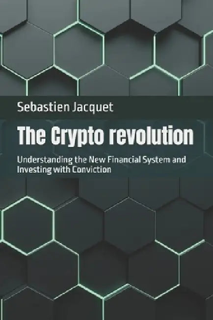 The Crypto revolution: Understanding the New Financial System and Investing with Conviction by Sebastien Jacquet