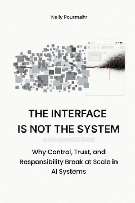 The Interface Is Not the System: Why Control, Trust, and Responsibility Break at Scale in AI Systems by Nelly Pourmehr