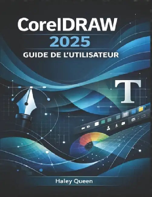 CorelDRAW 2025 GUIDE DE L'UTILISATEUR: Maîtrisez la conception vectorielle, la mise en page, la typographie et les outils créatifs pour des graphismes by Haley Queen