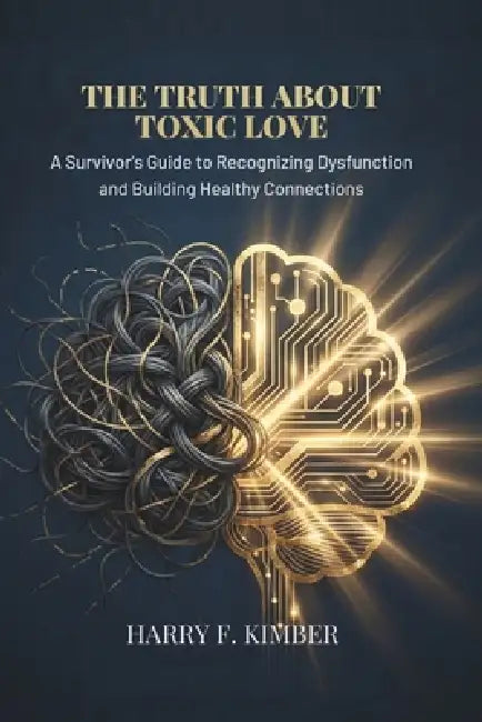The Truth about Toxic Love: A Survivor's Guide to Recognizing Dysfunction and Building Healthy Connections by Harry F. Kimber