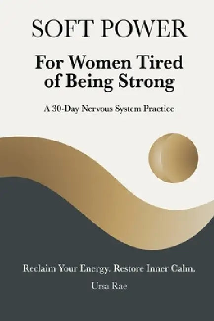 Soft Power For Women Tired of Being Strong: A 30-Day Nervous System Practice by Rae