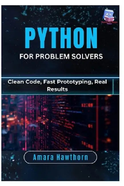 Python for Problem Solvers: Clean Code, Fast Prototyping, Real Results by Amara Hawthorn