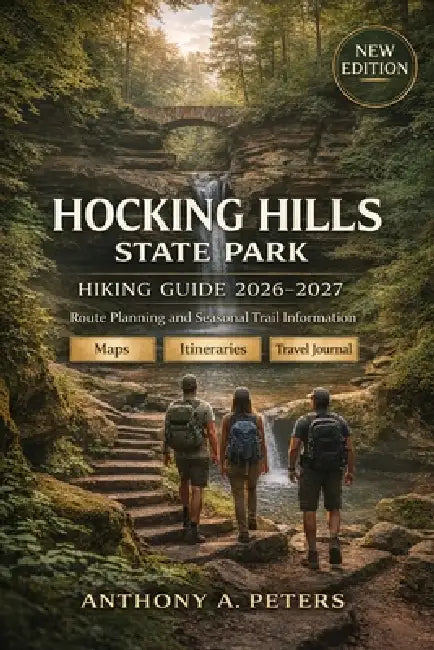 Hocking Hills State Park Hiking Guide 2026-2027: Route Planning and Seasonal Trail Information by Anthony A. Peters