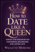 How to Date Like a Queen: Step-by-Step Strategies for Confidence, Boundaries, and Lasting Love by Willette Moreno