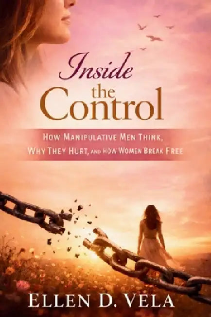 Inside the control: How manipulative men think, why they hurt, and how women break free by Ellen Vela