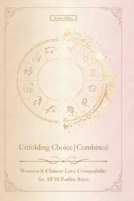 Unfolding Choice Combined: Western and Chinese Love Compatibility in Relationships and Marriage for all 24 Zodiac Signs by Susan Mako