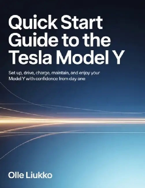 Quick Start Guide to the Tesla Model Y: Set Up, Drive, Charge, Maintain, and Enjoy Your Model Y with Confidence from Day One by Olle Liukko