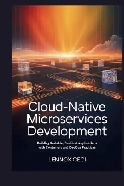 Cloud-Native Microservices Development: Building Scalable, Resilient Applications with Containers and DevOps Practices by Lennox Ceci