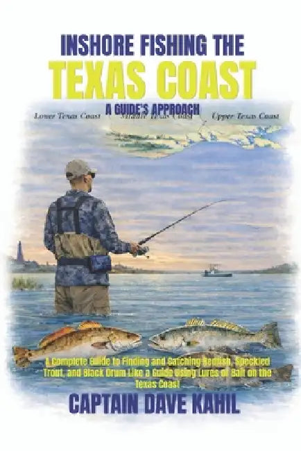 Inshore Fishing the Texas Coast: A GUIDE'S APPROACH: A Complete Guide to Finding and Catching Redfish, Speckled Trout, and Black Drum Like a Guide Usi by Dave W. Kahil