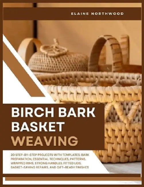 Birch Bark Basket Weaving: 20 Step-by-Step Projects with Templates: Bark Preparation, Essential Techniques, Patterns, Wrapped Rims, Strong Handles, Fi by Elaine Northwood