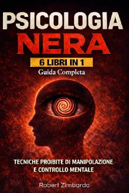 Psicologia Nera 6 Libri in 1: Manipolazione Mentale, Persuasione e Linguaggio del Corpo - Tecniche di Psicologia Nera per Capire gli Altri e Difendert by Robert Zimbardo