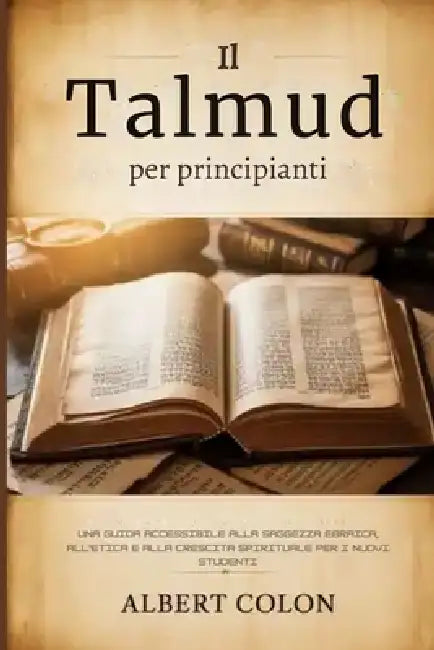 Il Talmud per principianti: Una guida accessibile alla saggezza ebraica, all'etica e alla crescita spirituale per i nuovi studenti by Albert Colon