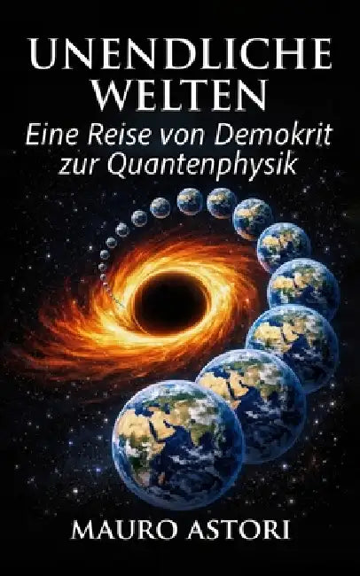 Unendliche Welten: Eine Reise von Demokrit zur Quantenphysik by Mauro Astori