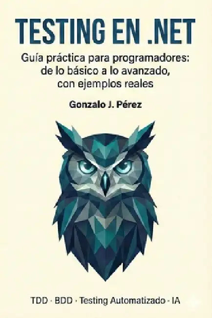Testing en .NET: Guía práctica para programadores: de lo básico a lo avanzado, con ejemplos reales. by Gonzalo J. Pérez