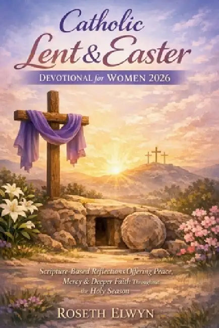 Catholic Lent and Easter Devotional for Women 2026: Scripture based reflections offering peace, mercy, deeper faith throughout the holy season by Roseth Elwyn