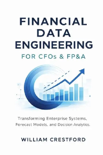 Financial Data Engineering for CFOs & FP&A: Transforming Enterprise Systems, Forecast Models, and Decision Analytics with Modern Data Warehousing by Alice Schwartz, Hayden Van Der Post, Reactive Publishing
