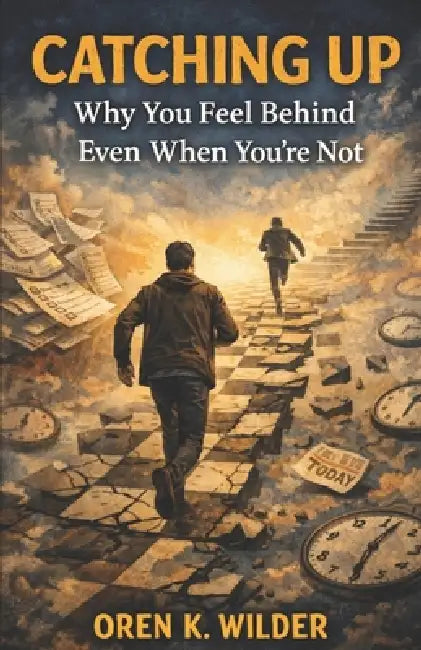 Catching Up: Why You Feel Behind Even When You're Not by Oren K. Wilder