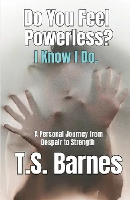 Do You Feel Powerless? I Know I Do.: A Memoir for the Unseen, the Unheard, and the Overwhelmed by T. S. Barnes