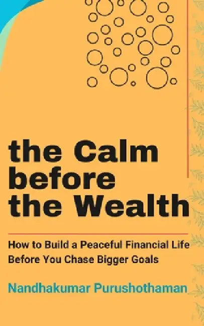 The Calm before the Wealth: How to Build a Peaceful Financial Life Before You Chase Bigger Goals by Nandhakumar Purushothaman