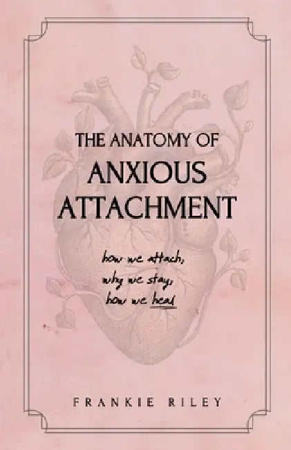 The Anatomy of Anxious Attachment: How We Attach, Why We Stay, How We Heal by Frankie Riley