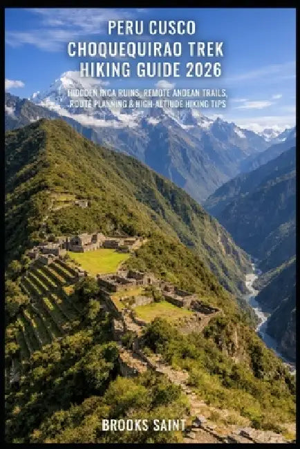 Peru Cusco Choquequirao Trek Hiking Guide 2026: Hidden Inca Ruins, Remote Andean Trails, Route Planning & High-Altitude Hiking Tips by Brooks Saint