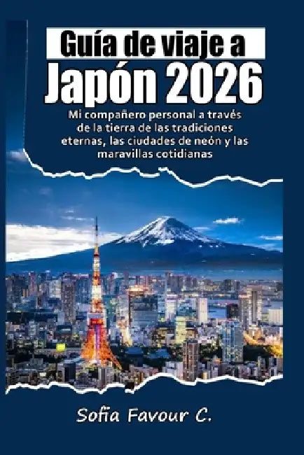 Guía de viaje a Japón 2026: Mi compañero personal a través de la tierra de las tradiciones eternas, las ciudades de neón y las maravillas cotidianas. by Sofia Favour C.