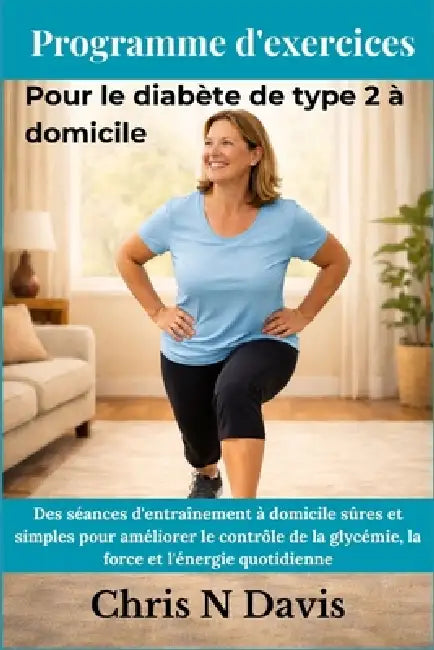 Programme d'exercices Pour le diabète de type 2 à domicile: Des séances d'entraînement à domicile sûres et simples pour améliorer le contrôle de la gl by Chris N. Davis