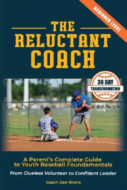 The Reluctant Coach: A Parent's Complete Guide to Youth Baseball Fundamentals: From Clueless Volunteer to Confident Leader Master the Basics in 30 Day by Dan Rivers