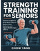 Strength Training for Seniors: Exercises Designed to Build Muscle, Improve Balance, Boost Endurance, and Support Healthy Aging After 60. by Chow Yang