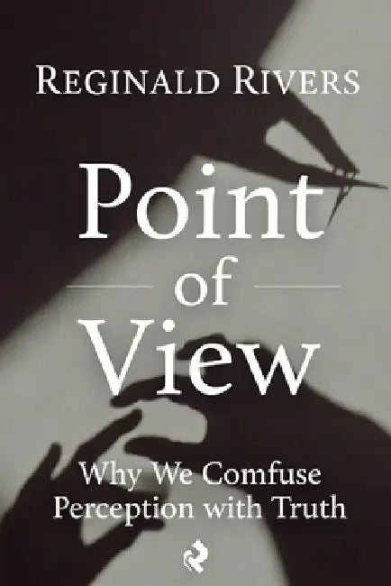 Point of View: Why We Confuse Perception with Truth by Reginald Rivers