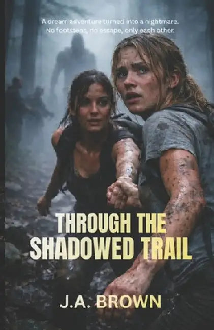 Through The Shadowed Trail: A dream adventure turned into a nightmare. No footsteps, no escape, only each other by J. a. Brown