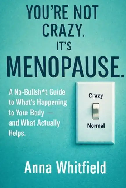 You're Not Crazy. It's Menopause: A No-Bullsh*t Guide to What's Happening to Your Body - and What Actually Helps. by Anna Whitfield