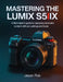 Mastering the Lumix S5IIX: A Filmmaker's Guide to Capturing Cinematic Content with Pro Settings and Tools by Jason Rob