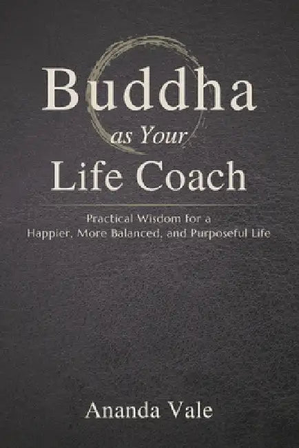Buddha as Your Life Coach: Practical Wisdom for a Happier, More Balanced, and Purposeful Life by Ananda Vale