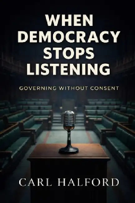 When Democracy Stops Listening: Governing Without Consent by Winford International, Carl Halford (Chkz)