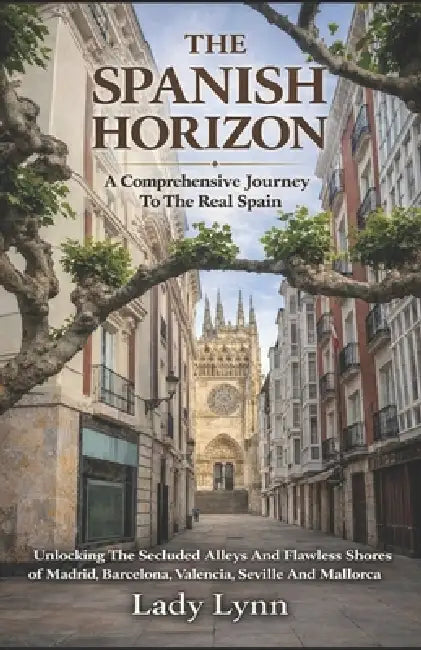 The Spanish Horizon: A Comprehensive Journey To The Real Spain; Unlocking The Secluded Alleys And Flawless Shores of Madrid, Barcelona, Valencia, Sevi by Lady Lynn