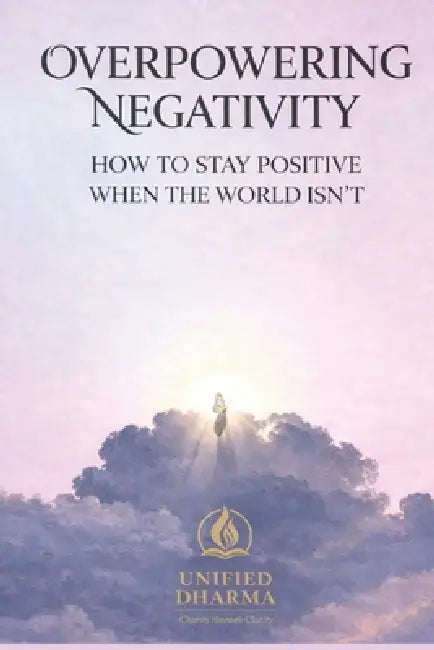 Overpowering Negativity: How to Stay Positive When the World Isn't by Unified Dharma