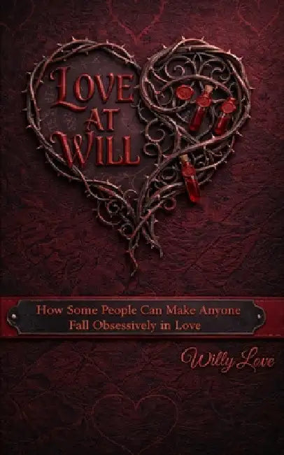 Love At Will: How Some People Can Make Anyone Fall Obsessively in Love - How They Do It and How to Protect Yourself by Willy Love