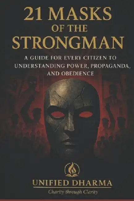 21 Masks of the Strongman: "A Guide for Every Citizen to Understanding Power, Propaganda, and Obedience" by Unified Dharma